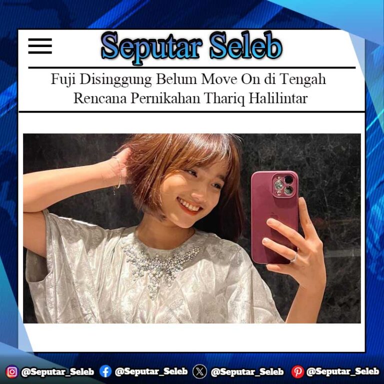 Fuji Disinggung Belum Move On di Tengah Rencana Pernikahan Thariq Halilintar – Aaliyah Massaid Gegara Bilang Hatinya Berantakan