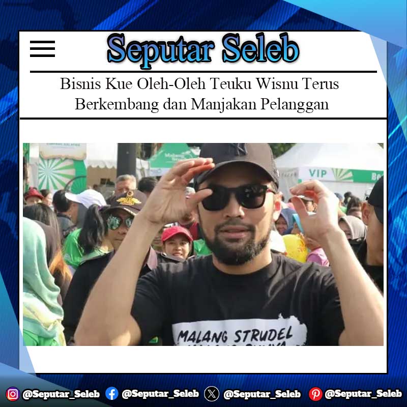 Bisnis Kue Oleh-Oleh Teuku Wisnu Terus Berkembang dan Manjakan Pelanggan