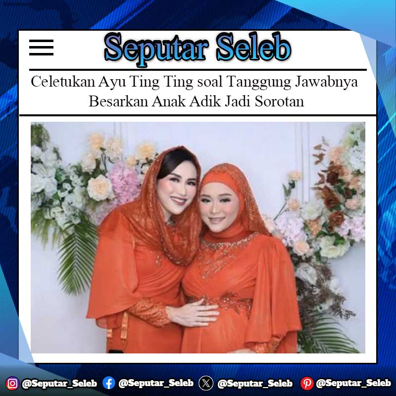 Celetukan Ayu Ting Ting soal Tanggung Jawabnya Besarkan Anak Adik Jadi Sorotan